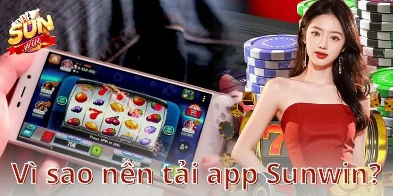 Vì sao nên tải app Sunwin?